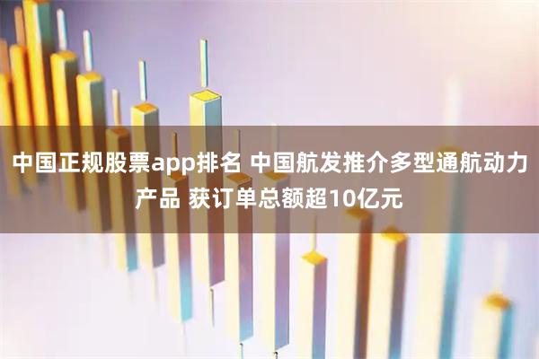 中国正规股票app排名 中国航发推介多型通航动力产品 获订单总额超10亿元