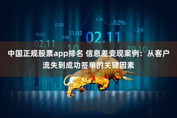 中国正规股票app排名 信息差变现案例：从客户流失到成功签单的关键因素