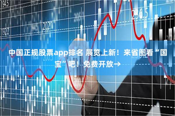 中国正规股票app排名 展览上新！来省图看“国宝”吧！免费开放→