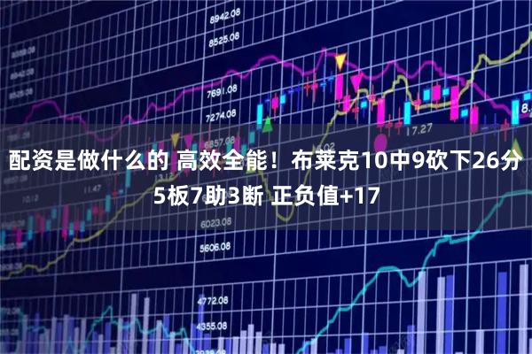 配资是做什么的 高效全能！布莱克10中9砍下26分5板7助3断 正负值+17