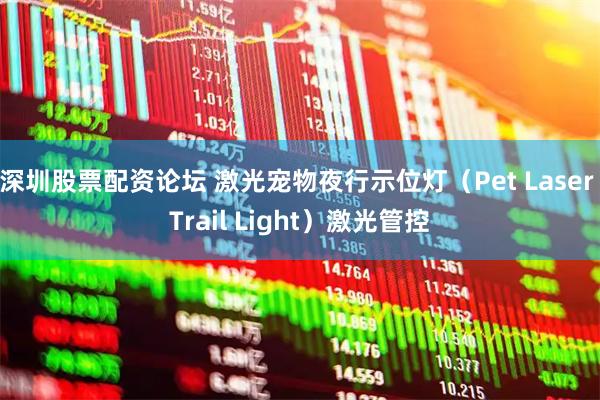 深圳股票配资论坛 激光宠物夜行示位灯（Pet Laser Trail Light）激光管控