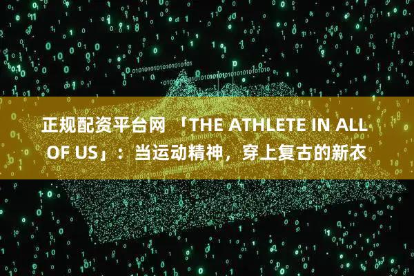 正规配资平台网 「THE ATHLETE IN ALL OF US」：当运动精神，穿上复古的新衣