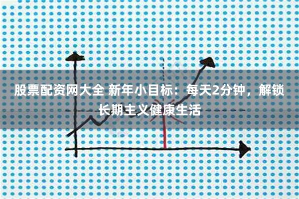 股票配资网大全 新年小目标：每天2分钟，解锁长期主义健康生活