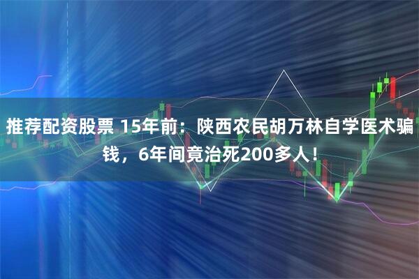 推荐配资股票 15年前：陕西农民胡万林自学医术骗钱，6年间竟治死200多人！