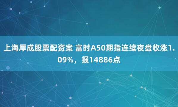 上海厚成股票配资案 富时A50期指连续夜盘收涨1.09%，报14886点