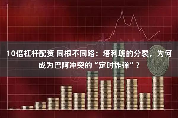 10倍杠杆配资 同根不同路：塔利班的分裂，为何成为巴阿冲突的“定时炸弹”？