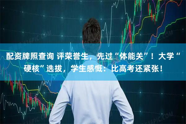 配资牌照查询 评荣誉生，先过“体能关”！大学“硬核”选拔，学生感慨：比高考还紧张！