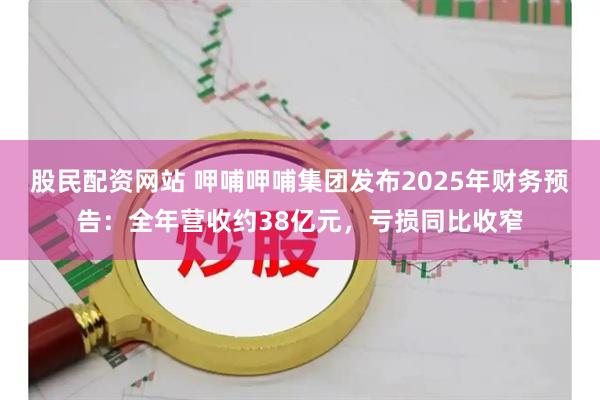 股民配资网站 呷哺呷哺集团发布2025年财务预告：全年营收约38亿元，亏损同比收窄