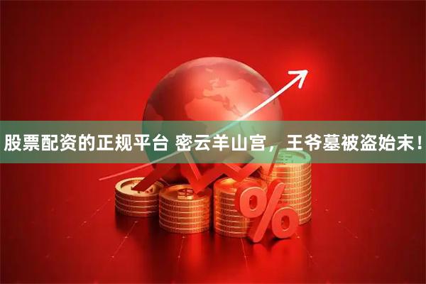 股票配资的正规平台 密云羊山宫，王爷墓被盗始末！